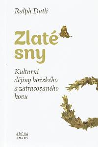 158445. Dutli, Ralph – Zlaté sny, Kulturní dějiny božského a zatracovaného kovu