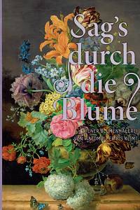 158456. Rollig, Stella / Johannsen, Rolf H. – Sag’s durch die Blume!, Wiener Blumenmalerei von Waldmüller bis Klimt