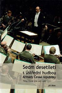 159996. Bílek, Jiří – Sedm desetiletí s Ústřední hudbou Armády České republiky, Tóny, které zná celý svět