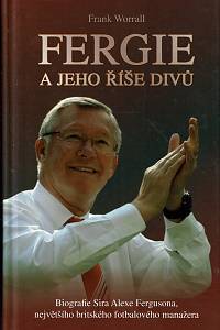 160713. Worrall, Frank – Fergie a jeho říše divů, Biografie Sira Alexe Fergusona, největšího britského fotbalového manažera