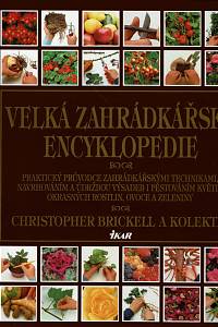 160721. Brickell, Christopher – Velká zahrádkářská encyklopedie, Praktický průvodce zahrádkářskými technikami, navrhováním a údržbou výsadeb i pěstováním květin, okrasných rostlin, ovoce a zeleniny