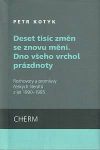 160811. Kotyk, Petr – Deset tisíc změn se znovu mění - Dno všeho vrchol prázdnoty, Rozhovory a promluvy českých literátů z let 1990-1995