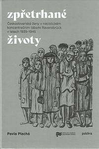 160818. Plachá, Pavla – Zpřetrhané životy, Československé ženy v nacistickém koncentračním táboře Ravensbrück v letech 1939-1945