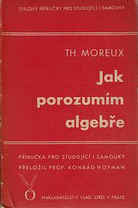 159414. Moreux, Théophile – Jak porozumím algebře, Příručka pro studující a samouky