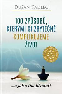 159581. Kadlec, Dušan – 100 způsobů, kterými si zbytečně komplikujeme život ...a jak s tím přestat!