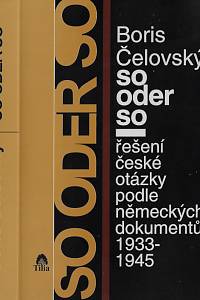 41214. Čelovský, Boris – So oder so : řešení české otázky podle německých dokumentů 1933-1945 