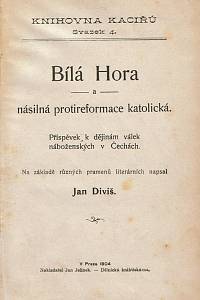 160393. Diviš, Jan – Bílá Hora a násilná protireformace katolická : příspěvek k dějinám válek náboženských v Čechách