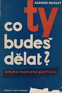 123481. Huxley, Aldous – Co ty budeš dělat? Otázka tvořivého pacifismu