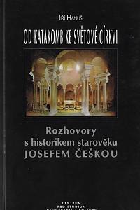 34494. Češka, Josef / Hanuš, Jiří – Od katakomb ke světové církvi : rozhovory s historikem starověku Josefem Češkou