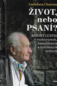 161630. Chateau, Ladislava / Lustig, Arnošt – Život, nebo psaní? : Arnošt Lustig v rozhovorech, zamyšleních a literárních textech