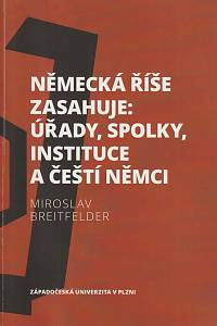 161699. Breitfelder, Miroslav – Německá říše zasahuje: úřady, spolky, instituce a čeští Němci 1918-1938