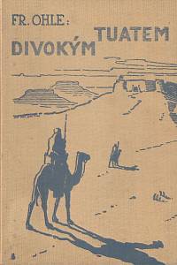 161719. Ohle, Bedřich – Divokým Tuatem, Zážitky a dobrodružství vědecké výpravy na cestě od Vysokého Atlasu až do Sabiru