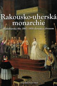 36014. Rakousko-uherská monarchie : habsburská říše 1867-1918 slovem a obrazem