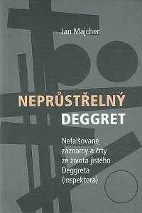 162283. Majcher, Jan – Neprůstřelný Deggret : nefalšované záznamy a črty ze života jistého Deggreta (inspektora) (podpis)