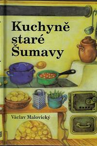 161821. Malovický, Václav – Kuchařka staré Šumavy : staré i novější receptury a mnohé další čtení o Šumavě a Pošumaví