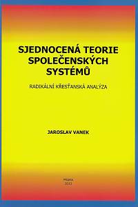 162444. Vanek, Jaroslav – Sjednocená teorie společenských systémů, Radikální křesťanská analýza