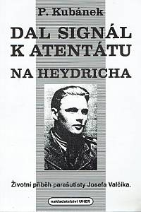 7859. Kubánek, Petr – Dal signál k atentátu na Heydricha : životní příběh parašutisty Josefa Valčíka