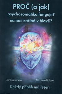 83003. Klímová, Jarmila / Fialová, Michaela – Proč (a jak) psychosomatika funguje? Nemoc začíná v hlavě? Každý příběh má řešení