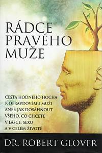 84047. Glover, Robert – Rádce pravého muže, Cesta hodného hocha k opravdovému muži aneb Jak dosáhnout všeho, co chcete v lásce, sexu a v celém životě