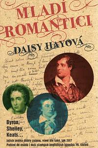 93366. Hayová, Daisy – Mladí romantici, Byron, Shelley, Keats... jejich jména dobře známe, víme ale také, jak žili? Pohled do osudů i duší slavných anglických básníků 19. století