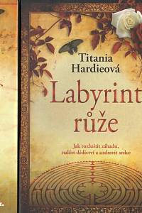 88671. Hardieová, Titania – Labyrint růže, Jak rozluštit záhadu, nalézt dědictví a uzdravit srdce